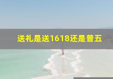 送礼是送1618还是普五