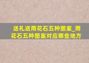 送礼送雨花石五种图案_雨花石五种图案对应哪些地方