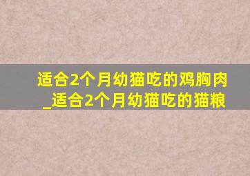 适合2个月幼猫吃的鸡胸肉_适合2个月幼猫吃的猫粮