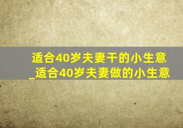 适合40岁夫妻干的小生意_适合40岁夫妻做的小生意