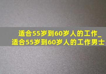 适合55岁到60岁人的工作_适合55岁到60岁人的工作男士