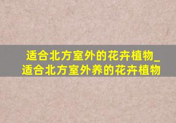 适合北方室外的花卉植物_适合北方室外养的花卉植物