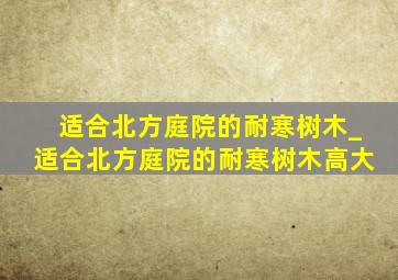 适合北方庭院的耐寒树木_适合北方庭院的耐寒树木高大