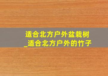 适合北方户外盆栽树_适合北方户外的竹子