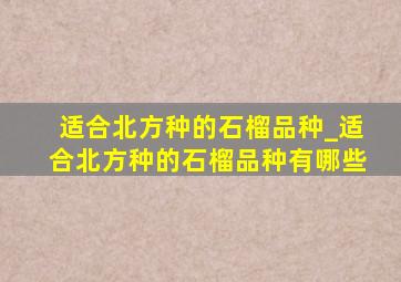 适合北方种的石榴品种_适合北方种的石榴品种有哪些