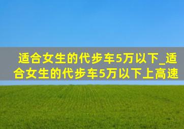 适合女生的代步车5万以下_适合女生的代步车5万以下上高速