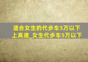 适合女生的代步车5万以下上高速_女生代步车5万以下