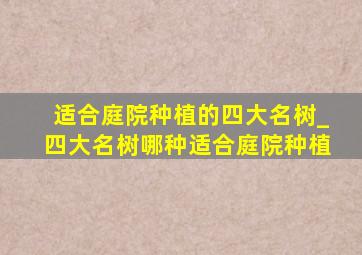 适合庭院种植的四大名树_四大名树哪种适合庭院种植