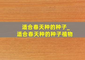 适合春天种的种子_适合春天种的种子植物