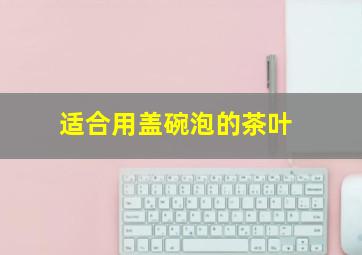 适合用盖碗泡的茶叶