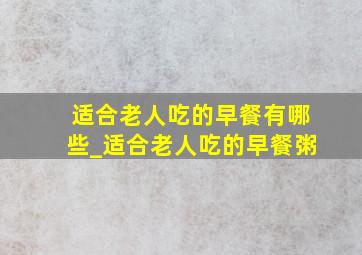 适合老人吃的早餐有哪些_适合老人吃的早餐粥