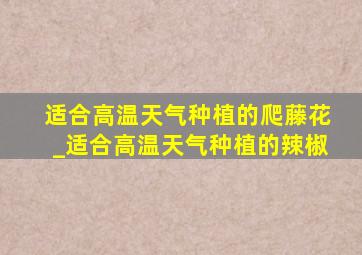 适合高温天气种植的爬藤花_适合高温天气种植的辣椒