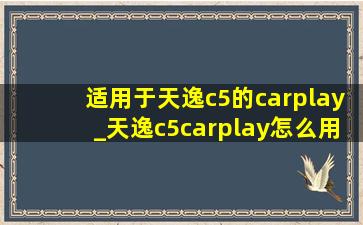 适用于天逸c5的carplay_天逸c5carplay怎么用