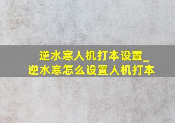 逆水寒人机打本设置_逆水寒怎么设置人机打本