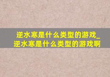 逆水寒是什么类型的游戏_逆水寒是什么类型的游戏啊