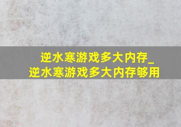 逆水寒游戏多大内存_逆水寒游戏多大内存够用