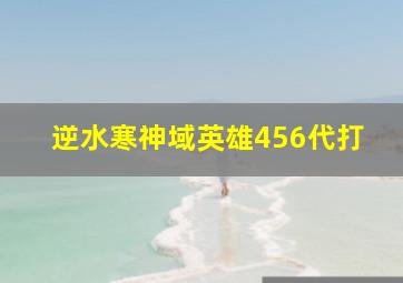 逆水寒神域英雄456代打