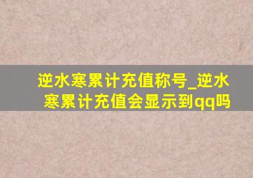 逆水寒累计充值称号_逆水寒累计充值会显示到qq吗