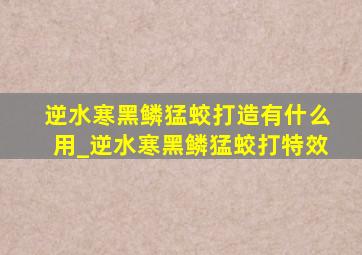 逆水寒黑鳞猛蛟打造有什么用_逆水寒黑鳞猛蛟打特效