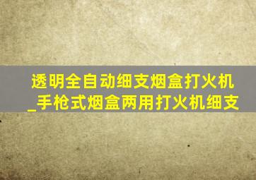 透明全自动细支烟盒打火机_手枪式烟盒两用打火机细支