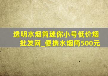 透明水烟筒迷你小号(低价烟批发网)_便携水烟筒500元