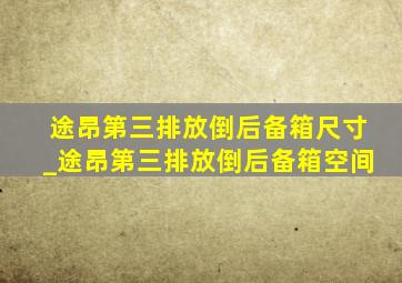 途昂第三排放倒后备箱尺寸_途昂第三排放倒后备箱空间