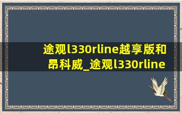 途观l330rline越享版和昂科威_途观l330rline越享版和昂科威s