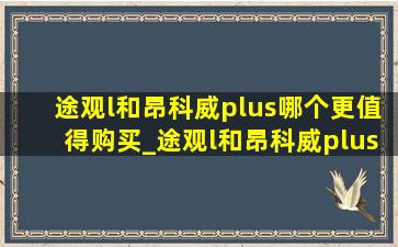 途观l和昂科威plus哪个更值得购买_途观l和昂科威plus哪个更值得买