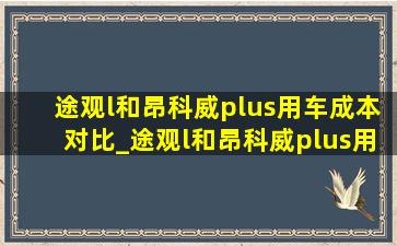 途观l和昂科威plus用车成本对比_途观l和昂科威plus用车成本