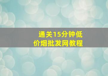 通关15分钟(低价烟批发网)教程