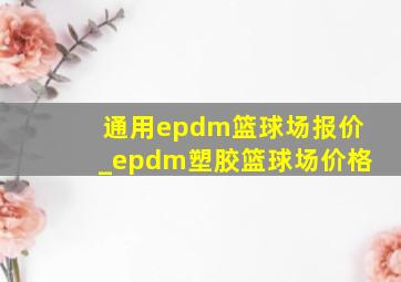 通用epdm篮球场报价_epdm塑胶篮球场价格