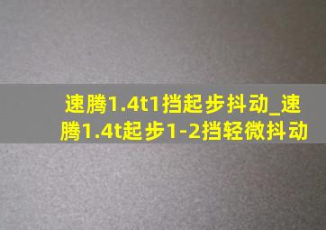 速腾1.4t1挡起步抖动_速腾1.4t起步1-2挡轻微抖动