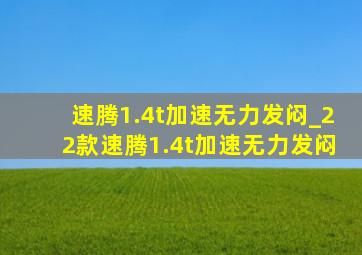 速腾1.4t加速无力发闷_22款速腾1.4t加速无力发闷