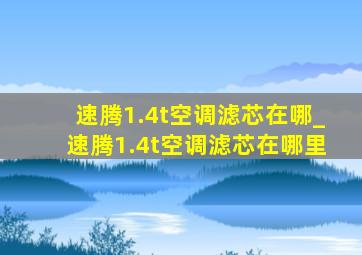 速腾1.4t空调滤芯在哪_速腾1.4t空调滤芯在哪里