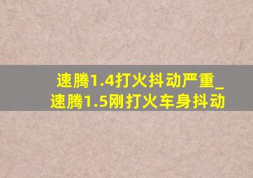 速腾1.4打火抖动严重_速腾1.5刚打火车身抖动