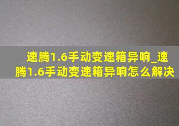 速腾1.6手动变速箱异响_速腾1.6手动变速箱异响怎么解决