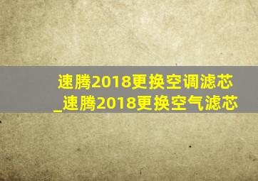 速腾2018更换空调滤芯_速腾2018更换空气滤芯