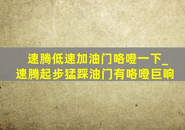 速腾低速加油门咯噔一下_速腾起步猛踩油门有咯噔巨响