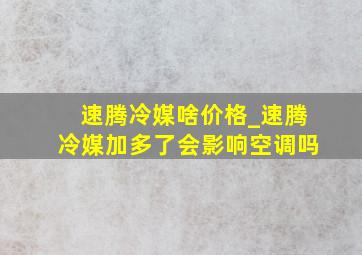 速腾冷媒啥价格_速腾冷媒加多了会影响空调吗