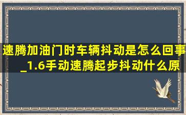 速腾加油门时车辆抖动是怎么回事_1.6手动速腾起步抖动什么原因