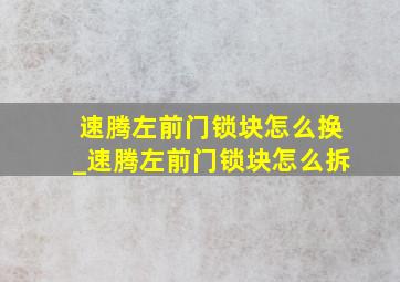 速腾左前门锁块怎么换_速腾左前门锁块怎么拆