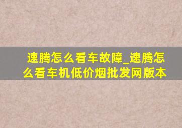 速腾怎么看车故障_速腾怎么看车机(低价烟批发网)版本