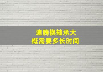 速腾换轴承大概需要多长时间