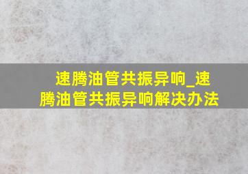 速腾油管共振异响_速腾油管共振异响解决办法