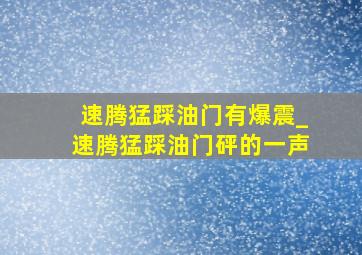 速腾猛踩油门有爆震_速腾猛踩油门砰的一声