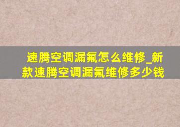 速腾空调漏氟怎么维修_新款速腾空调漏氟维修多少钱