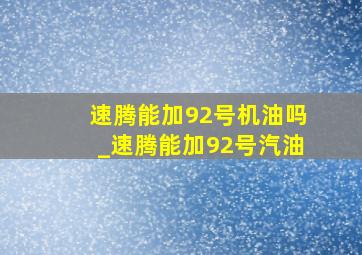 速腾能加92号机油吗_速腾能加92号汽油