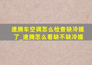 速腾车空调怎么检查缺冷媒了_速腾怎么看缺不缺冷媒