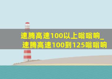 速腾高速100以上嗡嗡响_速腾高速100到125嗡嗡响