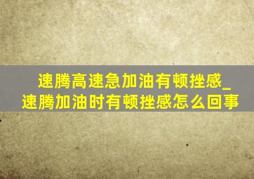 速腾高速急加油有顿挫感_速腾加油时有顿挫感怎么回事